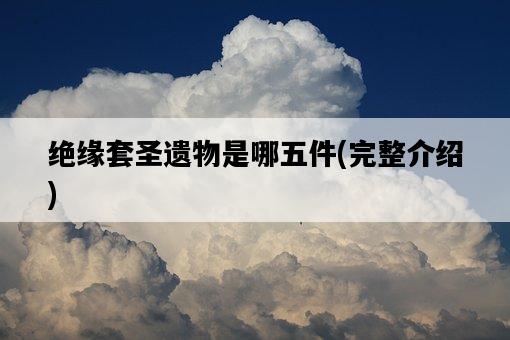 絕緣套圣遺物是哪五件，完整介紹-圖1