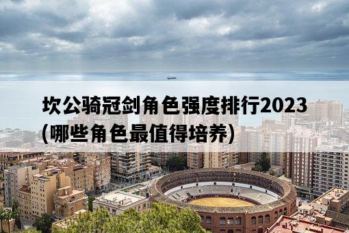 坎公騎冠劍角色強度排行2023，哪些角色最值得培養-圖1