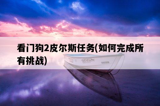 看門狗2皮爾斯任務，如何完成所有挑戰-圖1
