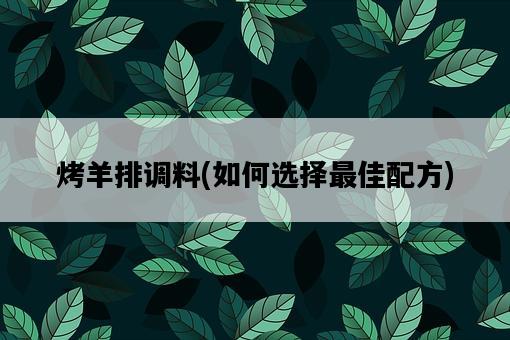 烤羊排調料，如何選擇最佳配方-圖1