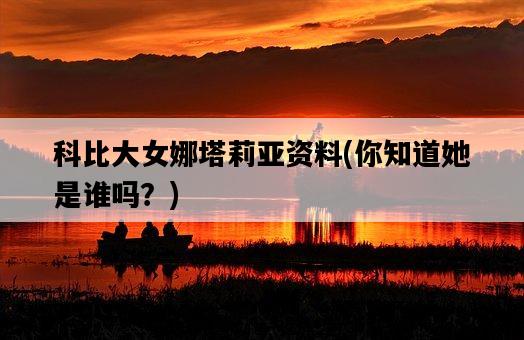 科比大女娜塔莉亞資料，你知道她是誰嗎？-圖1