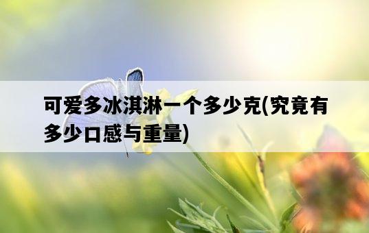 可愛多冰淇淋一個多少克，究竟有多少口感與重量-圖1