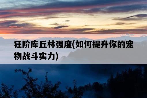 狂階庫丘林強度，如何提升你的寵物戰斗實力-圖1