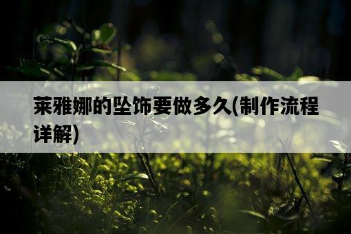 萊雅娜的墜飾要做多久，制作流程詳解-圖1