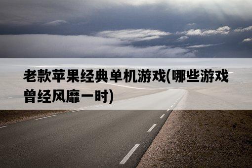 老款蘋果經典單機游戲，哪些游戲曾經風靡一時-圖1