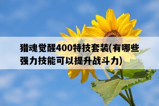 獵魂覺醒400特技套裝，有哪些強力技能可以提升戰斗力-圖1