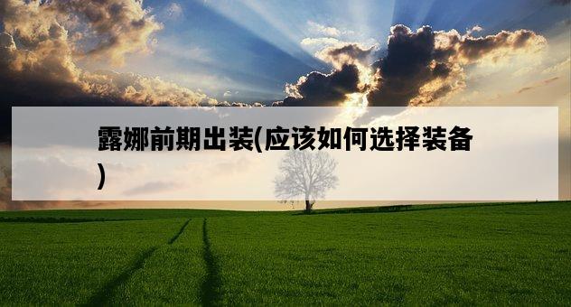 露娜前期出裝,應該如何選擇裝備-圖1 露娜前期出裝,應該如何選擇裝備-圖1