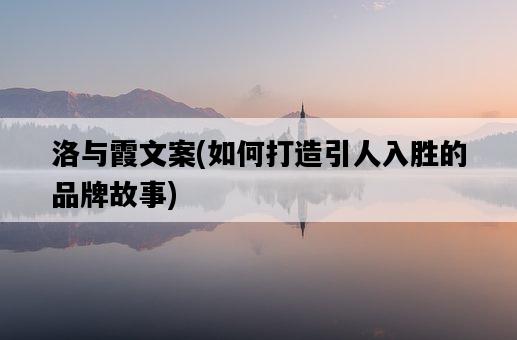洛與霞文案，如何打造引人入勝的品牌故事-圖1