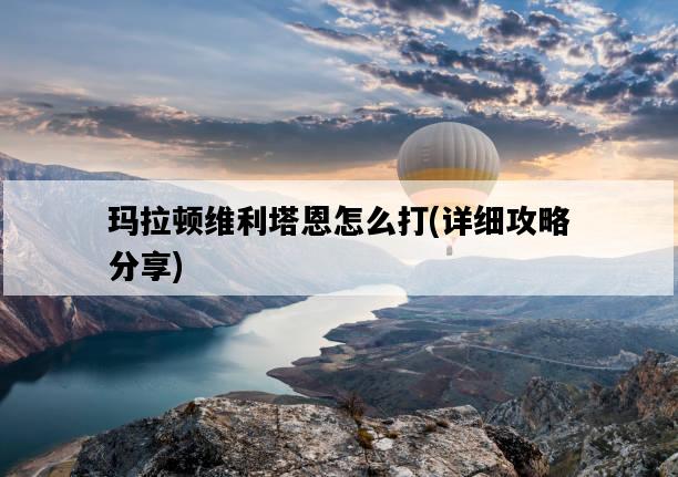 瑪拉頓維利塔恩怎么打，詳細攻略分享-圖1