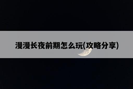 漫漫長夜前期怎么玩，攻略分享-圖1