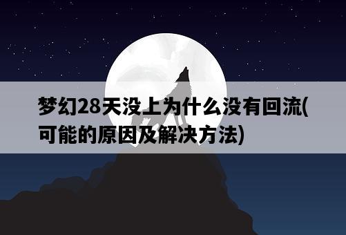 夢幻28天沒上為什么沒有回流,可能的原因及解決方法-圖1 夢幻28天沒上為什么沒有回流,可能的原因及解決方法-圖1