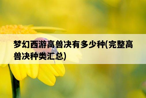 夢幻西游高獸決有多少種，完整高獸決種類匯總-圖1
