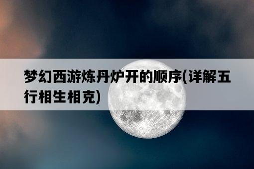 夢幻西游煉丹爐開的順序，詳解五行相生相克-圖1