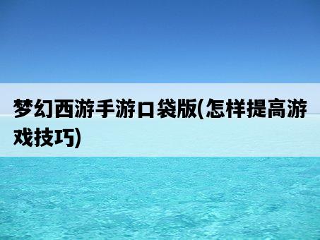 夢幻西游手游口袋版，怎樣提高游戲技巧-圖1