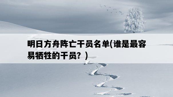 明日方舟陣亡干員名單,誰是最容易犧牲的干員?-圖1 明日方舟陣亡干員名單,誰是最容易犧牲的干員?-圖1