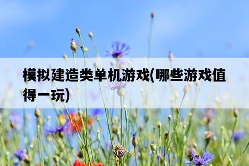 模擬建造類單機游戲,哪些游戲值得一玩-圖1 模擬建造類單機游戲,哪些游戲值得一玩-圖1