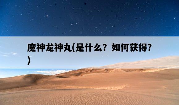 魔神龍神丸，是什么？如何獲得？-圖1