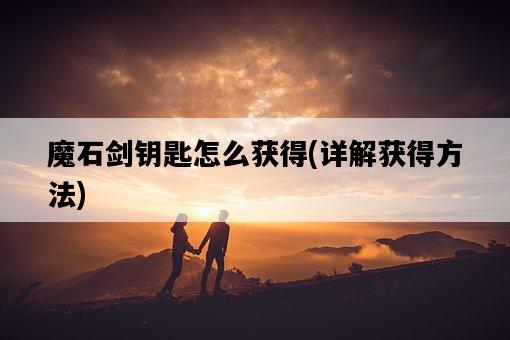 魔石劍鑰匙怎么獲得,詳解獲得方法-圖1 魔石劍鑰匙怎么獲得,詳解獲得方法-圖1