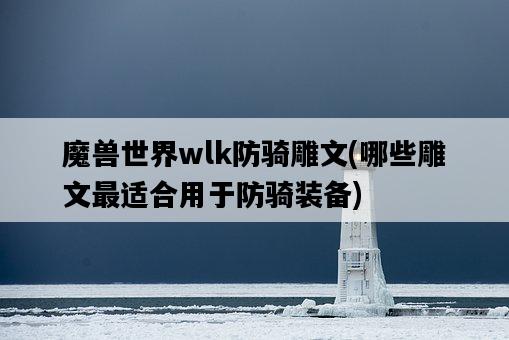 魔獸世界wlk防騎雕文，哪些雕文最適合用于防騎裝備-圖1