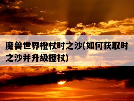 魔獸世界橙杖時之沙，如何獲取時之沙并升級橙杖-圖1