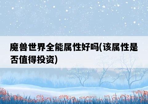 魔獸世界全能屬性好嗎,該屬性是否值得投資-圖1 魔獸世界全能屬性好嗎,該屬性是否值得投資-圖1