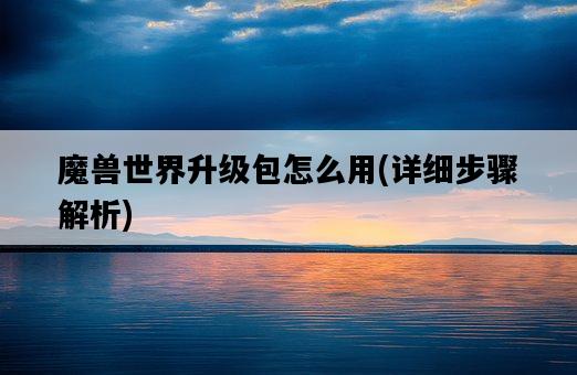 魔獸世界升級包怎么用，詳細步驟解析-圖1