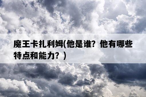 魔王卡扎利姆，他是誰？他有哪些特點和能力？-圖1
