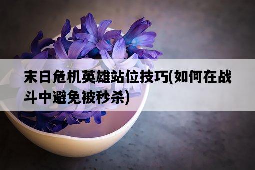末日危機英雄站位技巧，如何在戰斗中避免被秒殺-圖1
