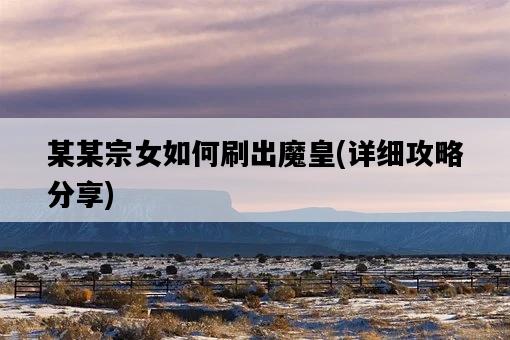 某某宗女如何刷出魔皇，詳細攻略分享-圖1