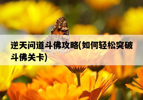 逆天問道斗佛攻略，如何輕松突破斗佛關卡-圖1