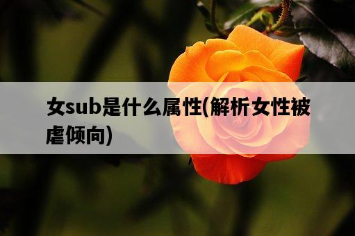 女sub是什么屬性，解析女性被虐傾向-圖1