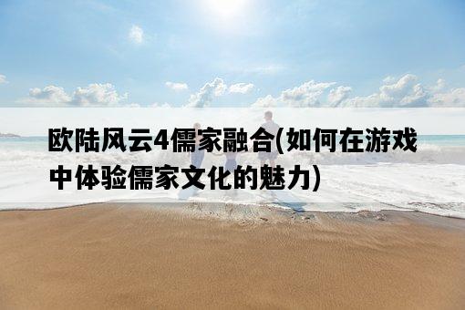 歐陸風云4儒家融合，如何在游戲中體驗儒家文化的魅力-圖1