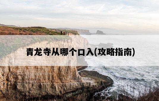 青龍寺從哪個口入，攻略指南-圖1