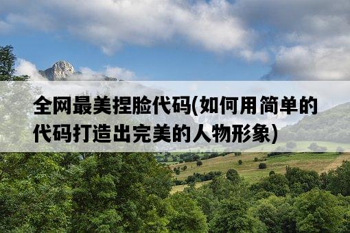 全網最美捏臉代碼，如何用簡單的代碼打造出完美的人物形象-圖1