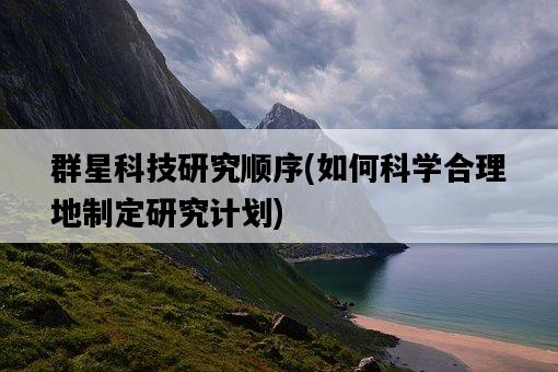 群星科技研究順序，如何科學合理地制定研究計劃-圖1