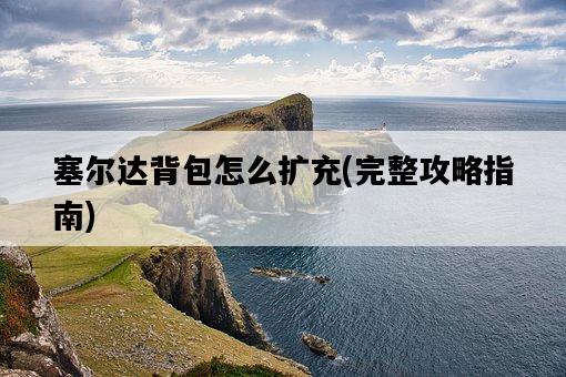 塞爾達背包怎么擴充，完整攻略指南-圖1