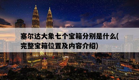 塞爾達大象七個寶箱分別是什么，完整寶箱位置及內容介紹-圖1