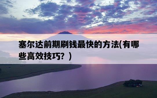 塞爾達前期刷錢最快的方法，有哪些高效技巧？-圖1