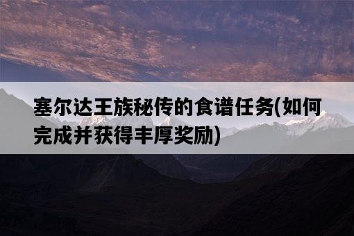 塞爾達王族秘傳的食譜任務，如何完成并獲得豐厚獎勵-圖1