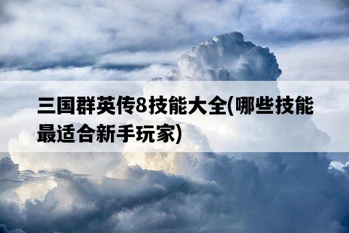 三國群英傳8技能大全，哪些技能最適合新手玩家-圖1