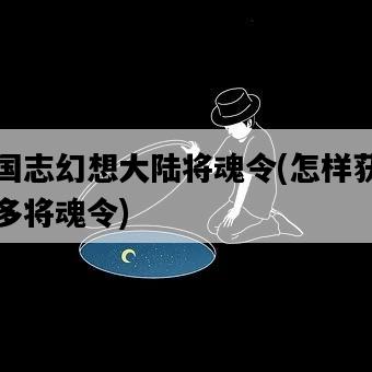 三國志幻想大陸將魂令，怎樣獲得更多將魂令-圖1