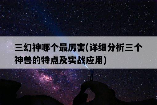 三幻神哪個最厲害，詳細分析三個神獸的特點及實戰應用-圖1
