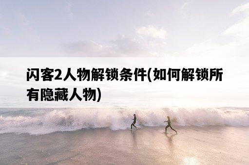閃客2人物解鎖條件，如何解鎖所有隱藏人物-圖1