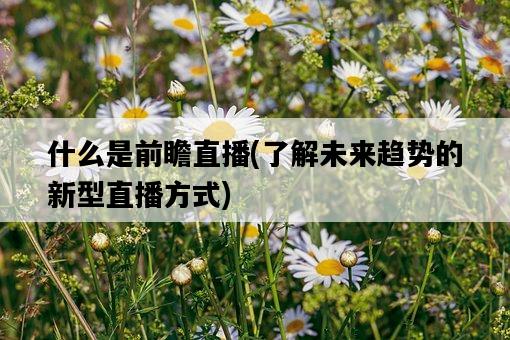 什么是前瞻直播，了解未來趨勢的新型直播方式-圖1