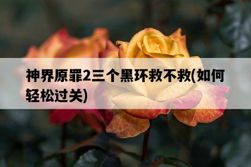 神界原罪2三個黑環救不救，如何輕松過關-圖1