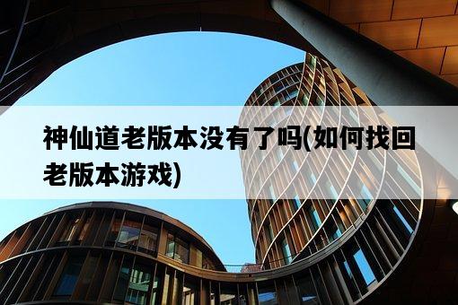神仙道老版本沒有了嗎，如何找回老版本游戲-圖1