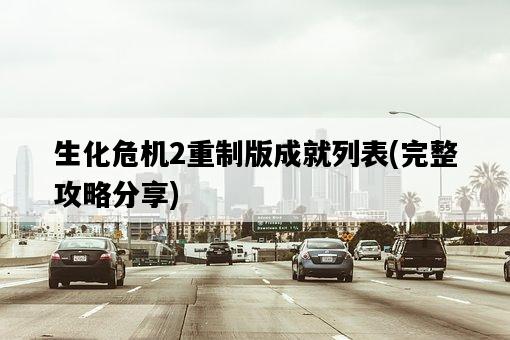 生化危機2重制版成就列表，完整攻略分享-圖1