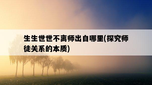 生生世世不離師出自哪里，探究師徒關系的本質-圖1