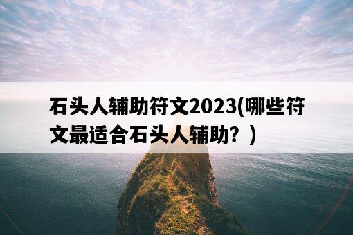 石頭人輔助符文2023,哪些符文最適合石頭人輔助?-圖1 石頭人輔助符文2023,哪些符文最適合石頭人輔助?-圖1