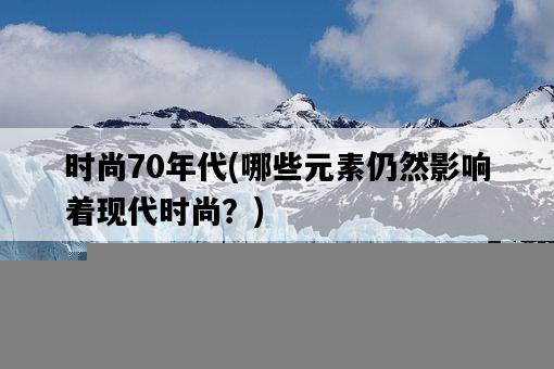 時尚70年代，哪些元素仍然影響著現代時尚？-圖1